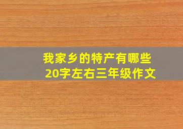 我家乡的特产有哪些20字左右三年级作文