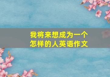 我将来想成为一个怎样的人英语作文