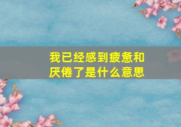 我已经感到疲惫和厌倦了是什么意思