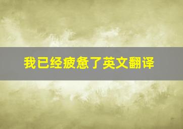 我已经疲惫了英文翻译