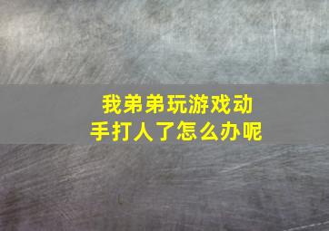 我弟弟玩游戏动手打人了怎么办呢