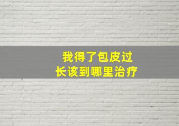 我得了包皮过长该到哪里治疗