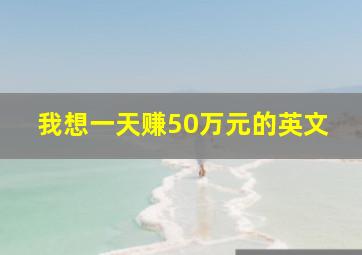 我想一天赚50万元的英文