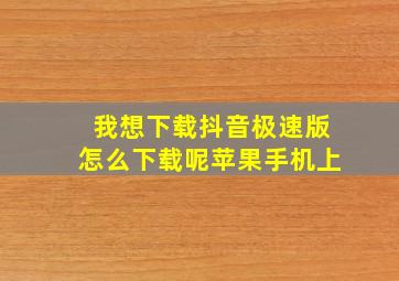 我想下载抖音极速版怎么下载呢苹果手机上