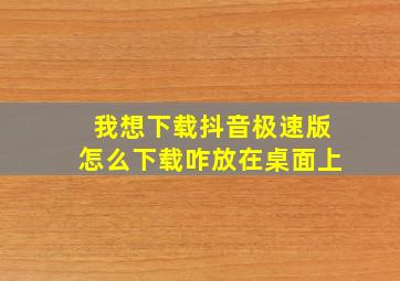 我想下载抖音极速版怎么下载咋放在桌面上