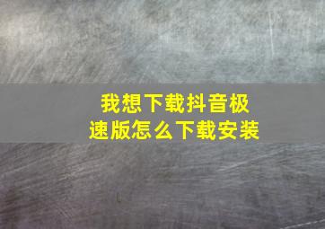 我想下载抖音极速版怎么下载安装