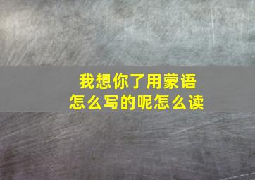 我想你了用蒙语怎么写的呢怎么读