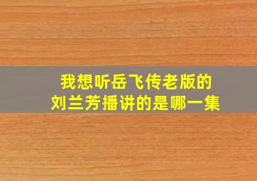 我想听岳飞传老版的刘兰芳播讲的是哪一集