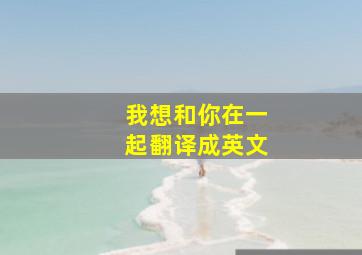 我想和你在一起翻译成英文