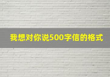 我想对你说500字信的格式