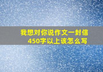 我想对你说作文一封信450字以上该怎么写