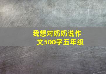 我想对奶奶说作文500字五年级