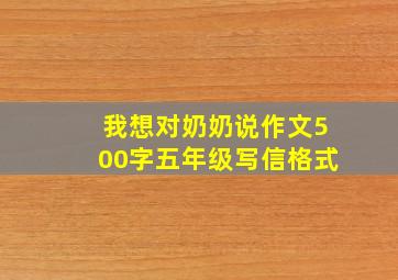 我想对奶奶说作文500字五年级写信格式