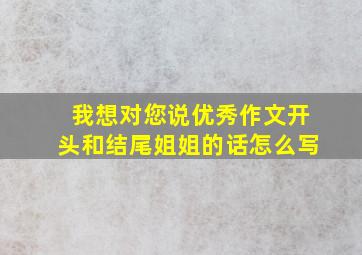 我想对您说优秀作文开头和结尾姐姐的话怎么写