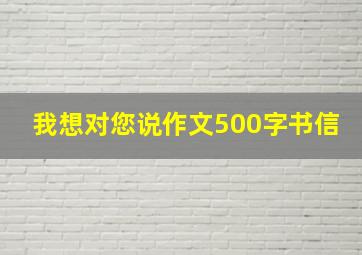 我想对您说作文500字书信