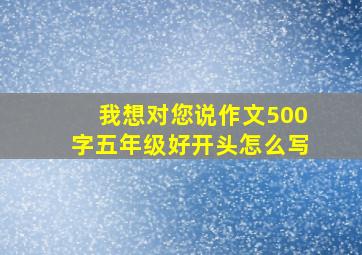 我想对您说作文500字五年级好开头怎么写