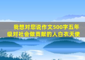 我想对您说作文500字五年级对社会做贡献的人白衣天使