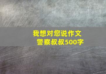 我想对您说作文警察叔叔500字