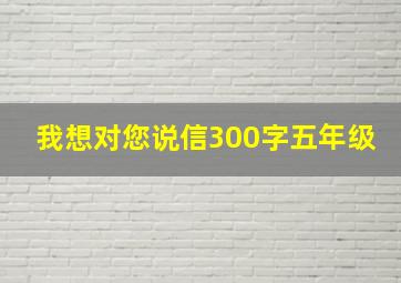 我想对您说信300字五年级