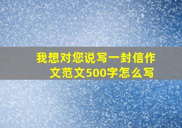 我想对您说写一封信作文范文500字怎么写