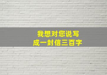 我想对您说写成一封信三百字