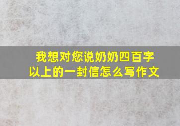 我想对您说奶奶四百字以上的一封信怎么写作文