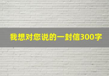 我想对您说的一封信300字