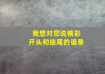 我想对您说精彩开头和结尾的语录