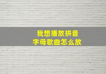 我想播放拼音字母歌曲怎么放