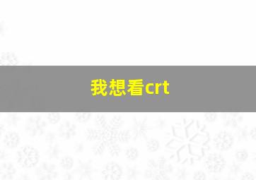 我想看crt