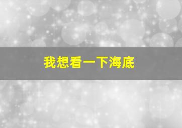 我想看一下海底