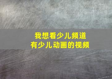 我想看少儿频道有少儿动画的视频