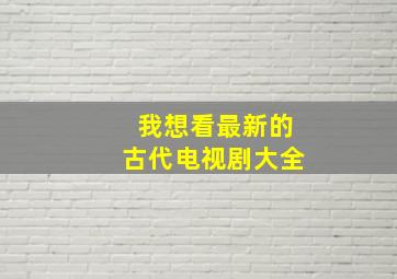 我想看最新的古代电视剧大全