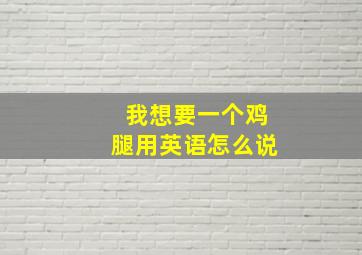 我想要一个鸡腿用英语怎么说