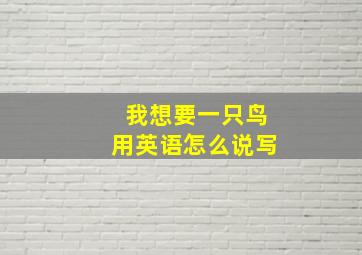 我想要一只鸟用英语怎么说写