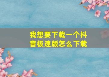 我想要下载一个抖音极速版怎么下载