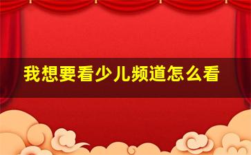 我想要看少儿频道怎么看