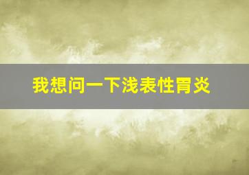 我想问一下浅表性胃炎