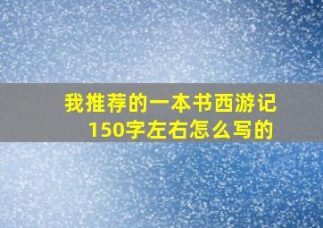 我推荐的一本书西游记150字左右怎么写的