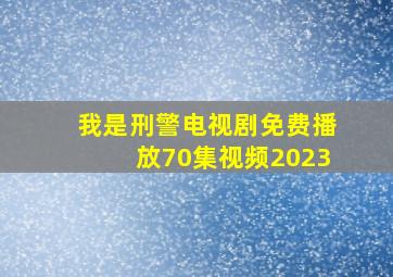 我是刑警电视剧免费播放70集视频2023