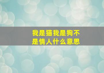 我是猫我是狗不是情人什么意思