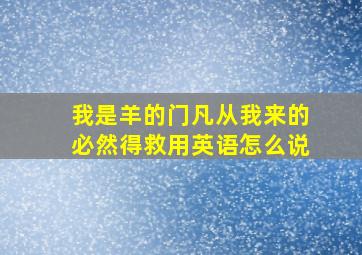 我是羊的门凡从我来的必然得救用英语怎么说