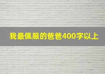 我最佩服的爸爸400字以上