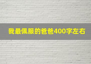 我最佩服的爸爸400字左右