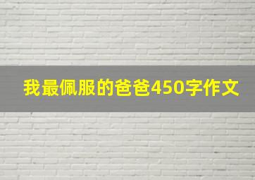 我最佩服的爸爸450字作文