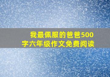 我最佩服的爸爸500字六年级作文免费阅读