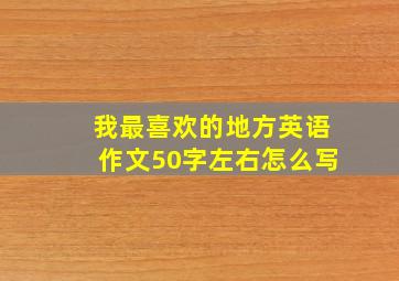 我最喜欢的地方英语作文50字左右怎么写