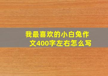 我最喜欢的小白兔作文400字左右怎么写