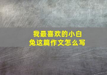 我最喜欢的小白兔这篇作文怎么写