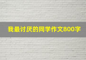 我最讨厌的同学作文800字